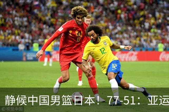 静候中国男篮/日本！77-51：亚运会首个决赛 夺冠大热大胜 祝贺韩国